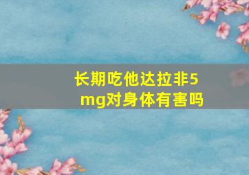 长期吃他达拉非5mg对身体有害吗