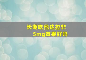 长期吃他达拉非5mg效果好吗