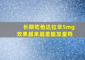 长期吃他达拉非5mg效果越来越差能加量吗