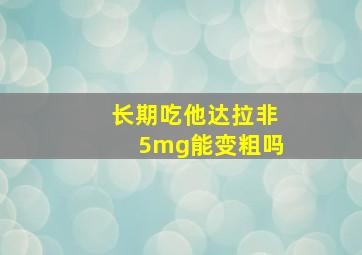 长期吃他达拉非5mg能变粗吗