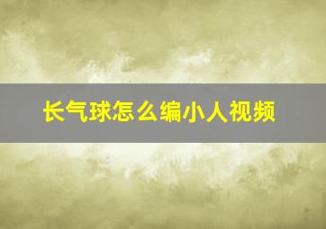 长气球怎么编小人视频