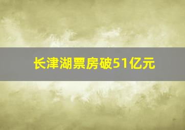 长津湖票房破51亿元