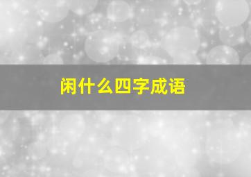 闲什么四字成语