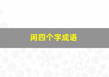 闲四个字成语