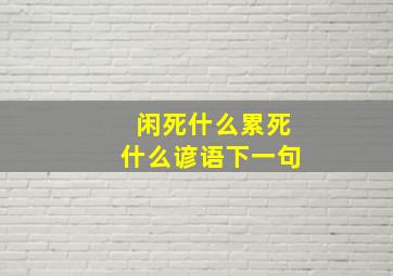 闲死什么累死什么谚语下一句