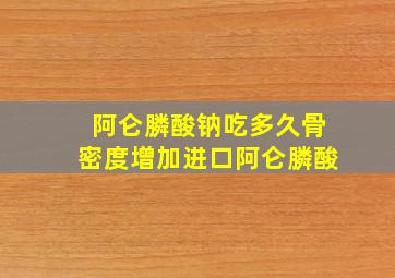 阿仑膦酸钠吃多久骨密度增加进口阿仑膦酸