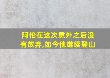 阿伦在这次意外之后没有放弃,如今他继续登山