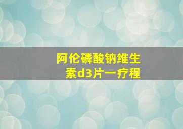 阿伦磷酸钠维生素d3片一疗程