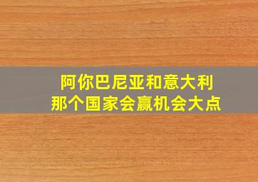 阿你巴尼亚和意大利那个国家会赢机会大点