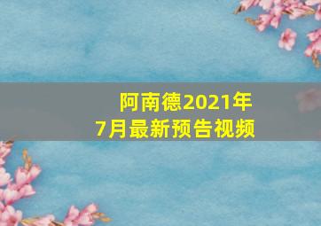 阿南德2021年7月最新预告视频