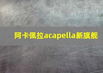 阿卡佩拉acapella新旗舰