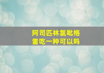 阿司匹林氯吡格雷吃一种可以吗