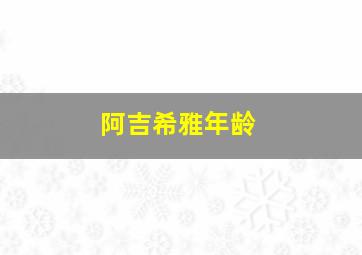 阿吉希雅年龄