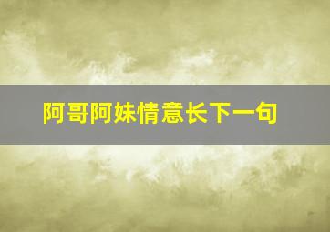 阿哥阿妹情意长下一句