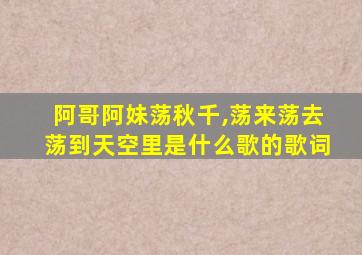 阿哥阿妹荡秋千,荡来荡去荡到天空里是什么歌的歌词