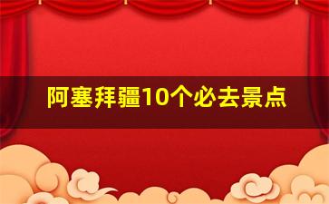 阿塞拜疆10个必去景点