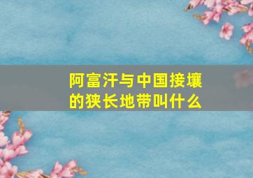 阿富汗与中国接壤的狭长地带叫什么