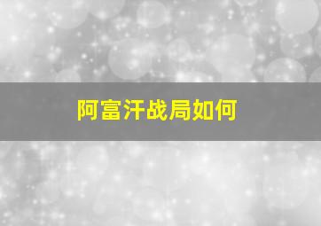 阿富汗战局如何