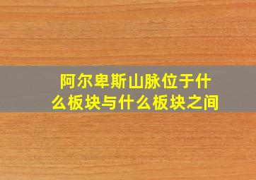 阿尔卑斯山脉位于什么板块与什么板块之间