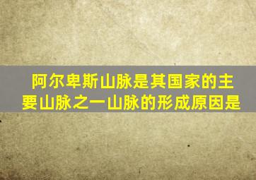 阿尔卑斯山脉是其国家的主要山脉之一山脉的形成原因是