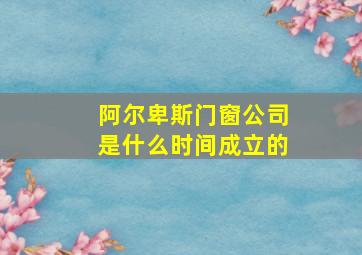 阿尔卑斯门窗公司是什么时间成立的