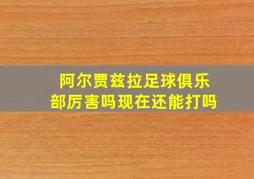 阿尔贾兹拉足球俱乐部厉害吗现在还能打吗