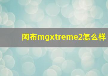 阿布mgxtreme2怎么样