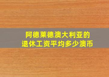 阿德莱德澳大利亚的退休工资平均多少澳币