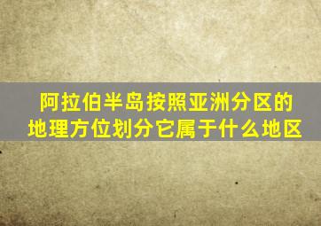 阿拉伯半岛按照亚洲分区的地理方位划分它属于什么地区