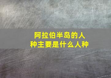 阿拉伯半岛的人种主要是什么人种