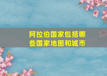 阿拉伯国家包括哪些国家地图和城市