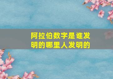 阿拉伯数字是谁发明的哪里人发明的