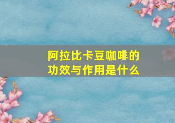 阿拉比卡豆咖啡的功效与作用是什么