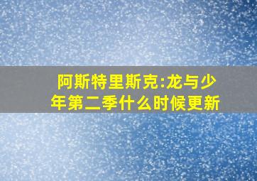 阿斯特里斯克:龙与少年第二季什么时候更新