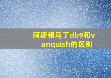 阿斯顿马丁db9和vanquish的区别