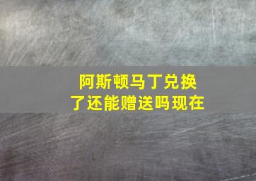 阿斯顿马丁兑换了还能赠送吗现在