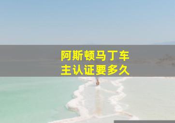 阿斯顿马丁车主认证要多久