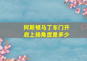 阿斯顿马丁车门开启上扬角度是多少