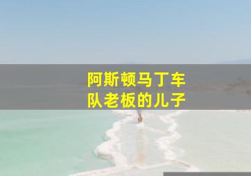 阿斯顿马丁车队老板的儿子