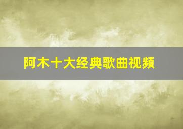 阿木十大经典歌曲视频