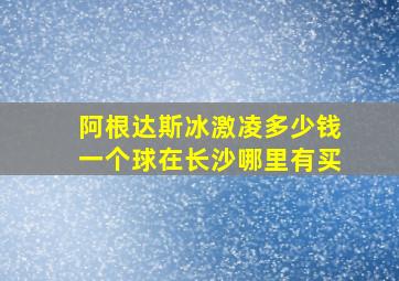 阿根达斯冰激凌多少钱一个球在长沙哪里有买