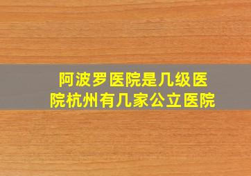 阿波罗医院是几级医院杭州有几家公立医院