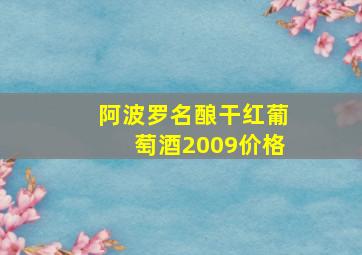 阿波罗名酿干红葡萄酒2009价格