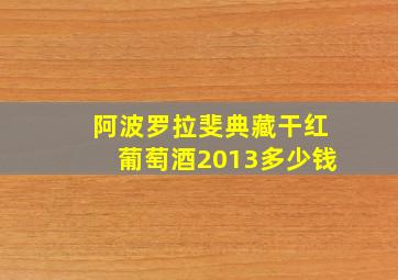 阿波罗拉斐典藏干红葡萄酒2013多少钱