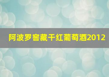 阿波罗窖藏干红葡萄酒2012