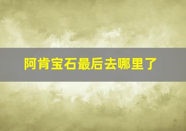 阿肯宝石最后去哪里了