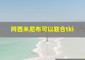 阿西米尼布可以联合tki