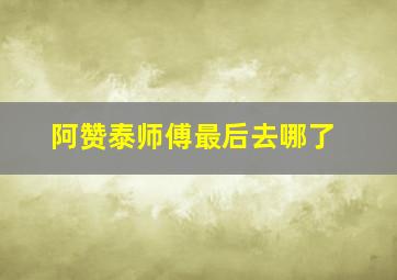 阿赞泰师傅最后去哪了