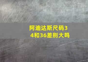 阿迪达斯尺码34和36差别大吗