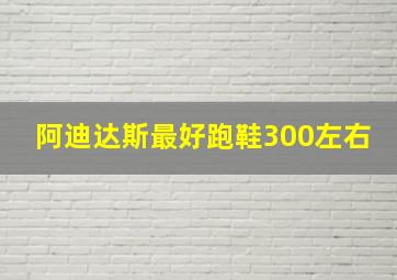 阿迪达斯最好跑鞋300左右